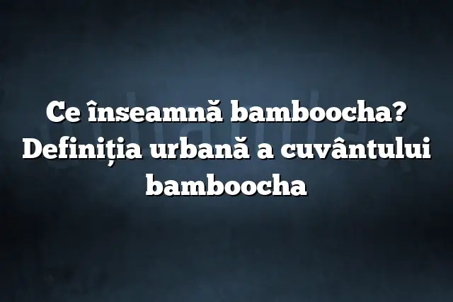 Ce înseamnă bamboocha? Definiția urbană a cuvântului bamboocha