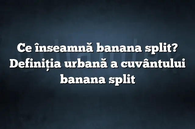 Ce înseamnă banana split? Definiția urbană a cuvântului banana split