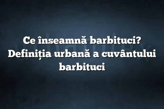 Ce înseamnă barbituci? Definiția urbană a cuvântului barbituci