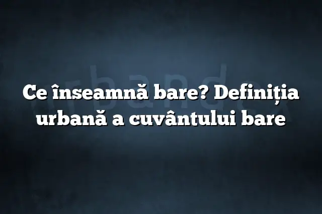 Ce înseamnă bare? Definiția urbană a cuvântului bare