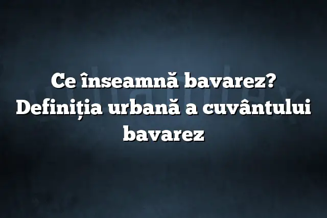 Ce înseamnă bavarez? Definiția urbană a cuvântului bavarez