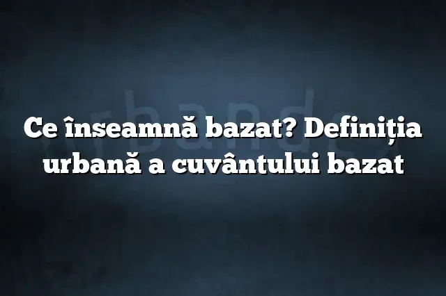 Ce înseamnă bazat? Definiția urbană a cuvântului bazat