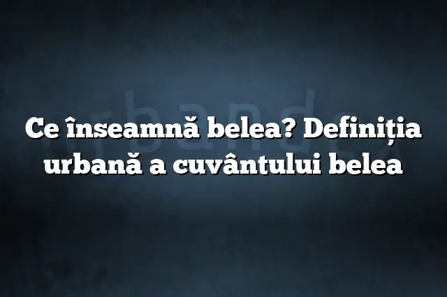 Ce înseamnă belea? Definiția urbană a cuvântului belea