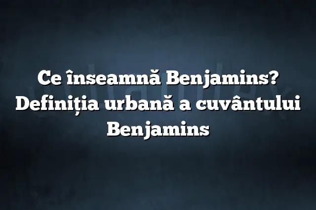 Ce înseamnă Benjamins? Definiția urbană a cuvântului Benjamins