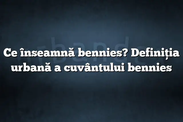 Ce înseamnă bennies? Definiția urbană a cuvântului bennies