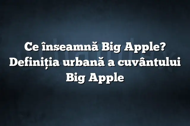 Ce înseamnă Big Apple? Definiția urbană a cuvântului Big Apple