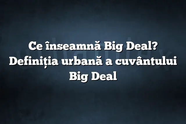 Ce înseamnă Big Deal? Definiția urbană a cuvântului Big Deal