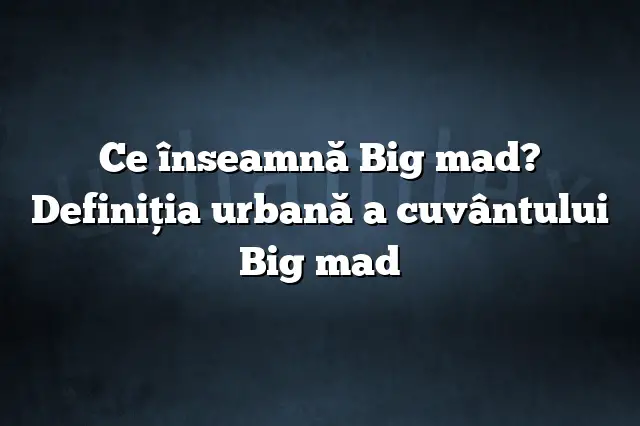 Ce înseamnă Big mad? Definiția urbană a cuvântului Big mad