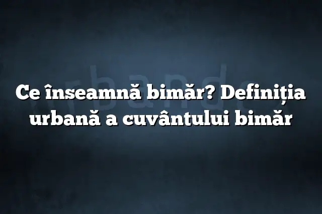 Ce înseamnă bimăr? Definiția urbană a cuvântului bimăr