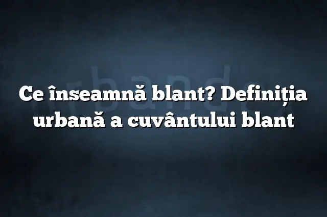 Ce înseamnă blant? Definiția urbană a cuvântului blant