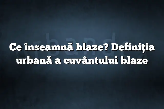 Ce înseamnă blaze? Definiția urbană a cuvântului blaze