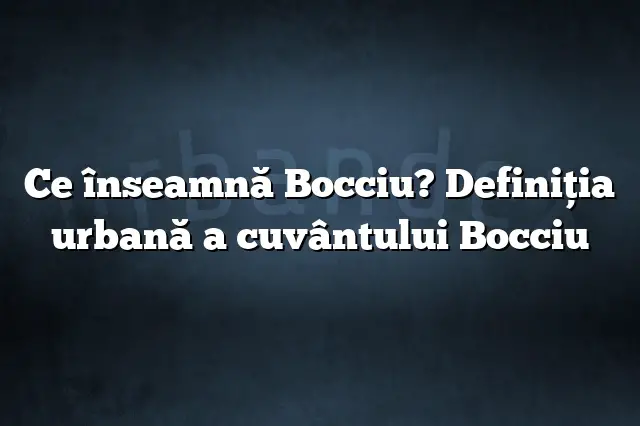 Ce înseamnă Bocciu? Definiția urbană a cuvântului Bocciu