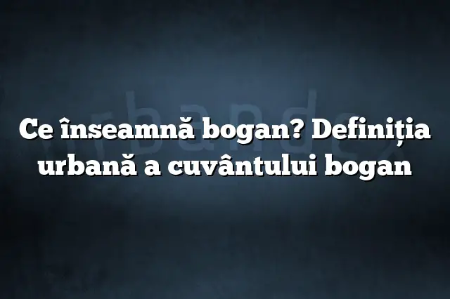 Ce înseamnă bogan? Definiția urbană a cuvântului bogan