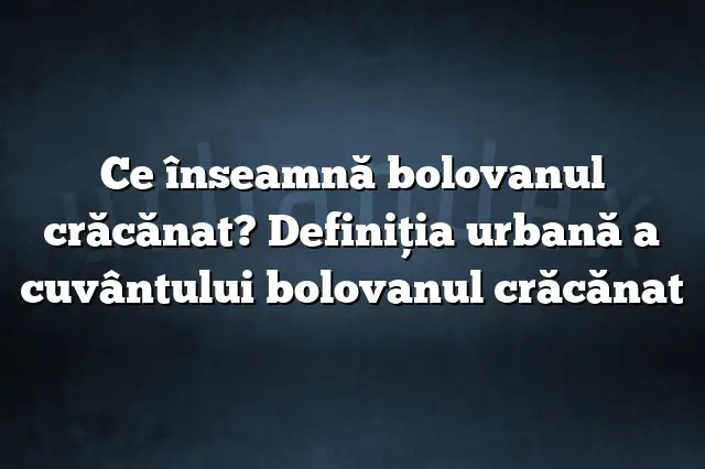 Ce înseamnă bolovanul crăcănat? Definiția urbană a cuvântului bolovanul crăcănat