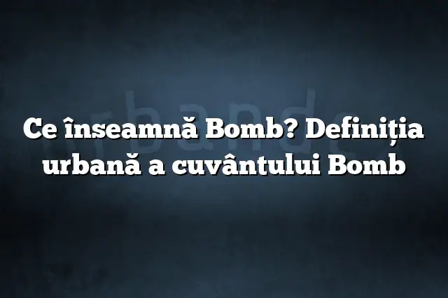 Ce înseamnă Bomb? Definiția urbană a cuvântului Bomb