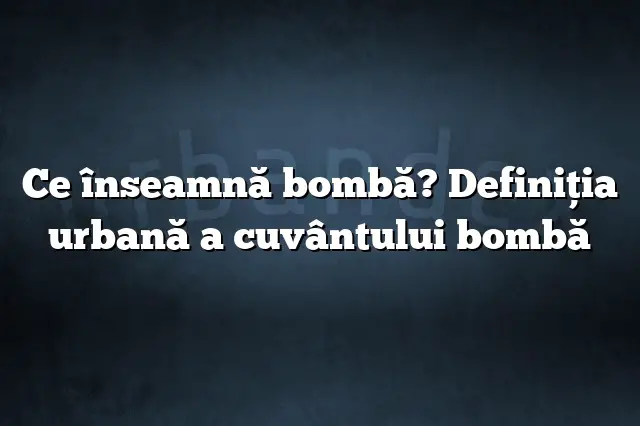 Ce înseamnă bombă? Definiția urbană a cuvântului bombă