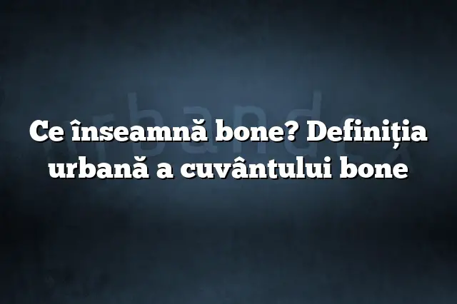 Ce înseamnă bone? Definiția urbană a cuvântului bone