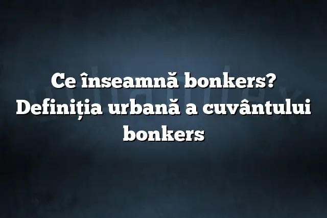 Ce înseamnă bonkers? Definiția urbană a cuvântului bonkers