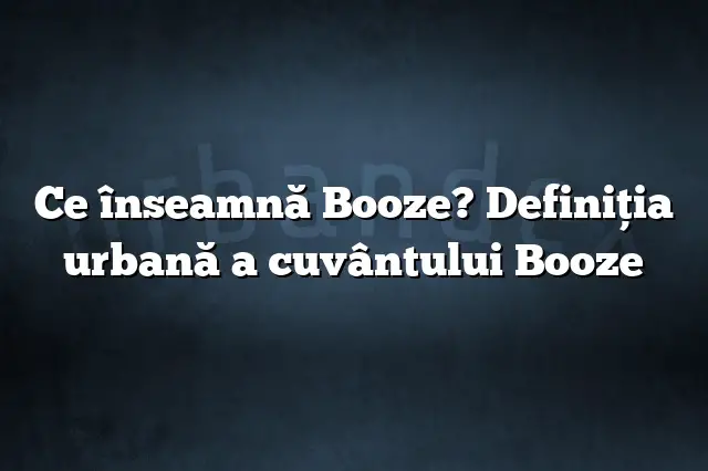 Ce înseamnă Booze? Definiția urbană a cuvântului Booze