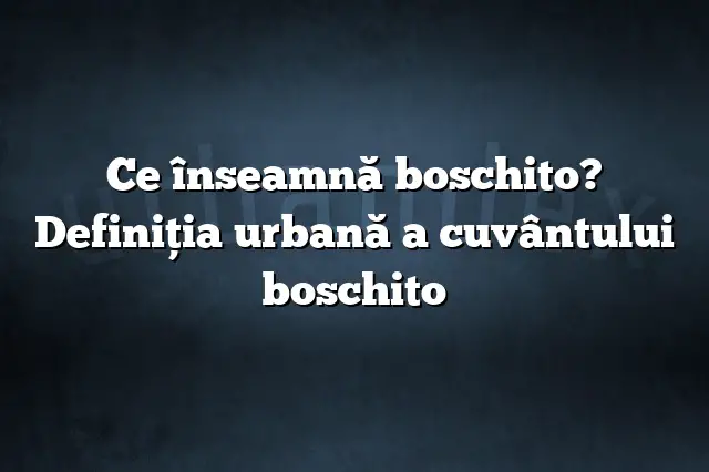 Ce înseamnă boschito? Definiția urbană a cuvântului boschito