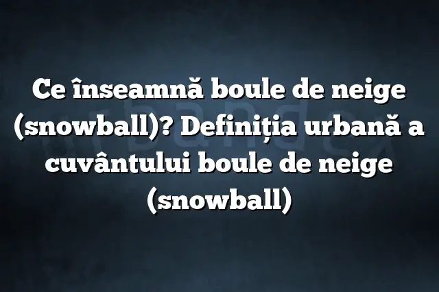 Ce înseamnă boule de neige (snowball)? Definiția urbană a cuvântului boule de neige (snowball)