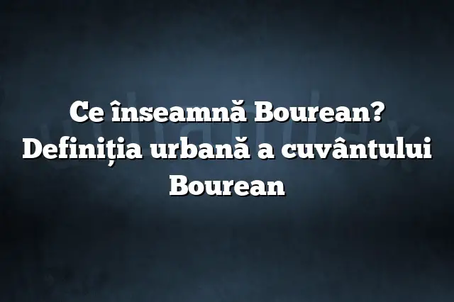 Ce înseamnă Bourean? Definiția urbană a cuvântului Bourean