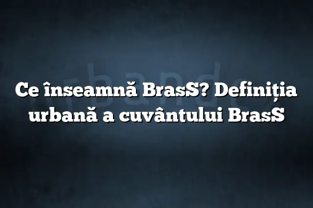 Ce înseamnă BrasS? Definiția urbană a cuvântului BrasS