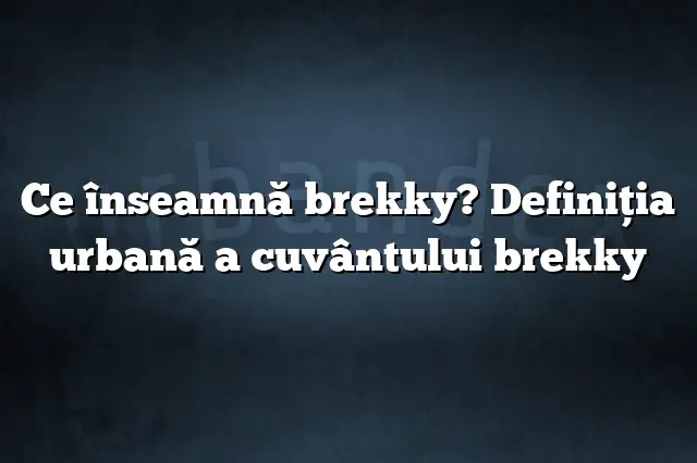 Ce înseamnă brekky? Definiția urbană a cuvântului brekky