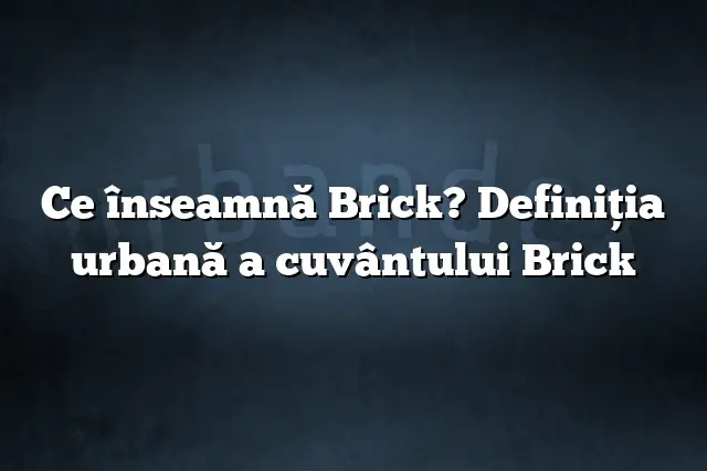 Ce înseamnă Brick? Definiția urbană a cuvântului Brick