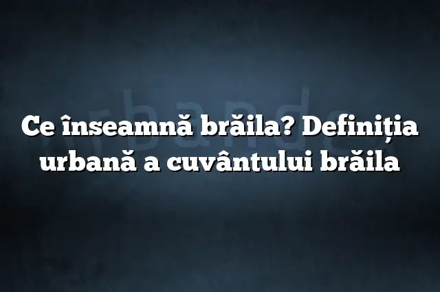 Ce înseamnă brăila? Definiția urbană a cuvântului brăila