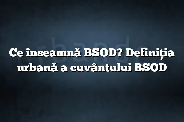 Ce înseamnă BSOD? Definiția urbană a cuvântului BSOD