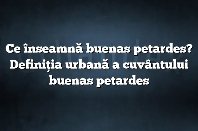 Ce înseamnă buenas petardes? Definiția urbană a cuvântului buenas petardes