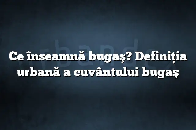 Ce înseamnă bugaş? Definiția urbană a cuvântului bugaş