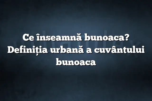 Ce înseamnă bunoaca? Definiția urbană a cuvântului bunoaca