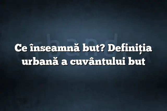 Ce înseamnă but? Definiția urbană a cuvântului but