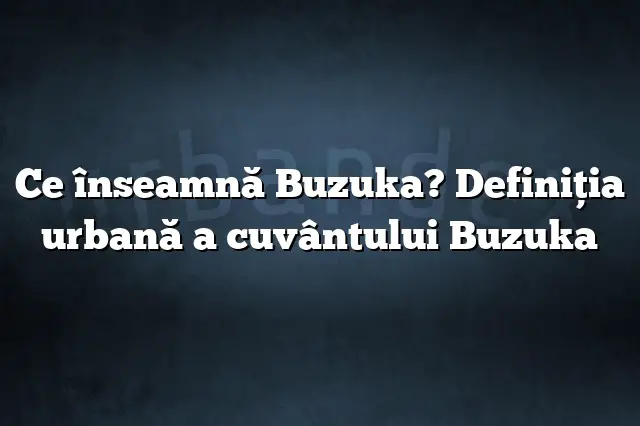 Ce înseamnă Buzuka? Definiția urbană a cuvântului Buzuka
