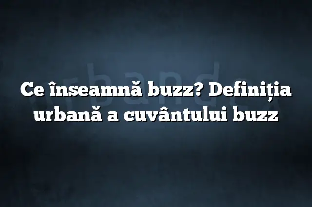 Ce înseamnă buzz? Definiția urbană a cuvântului buzz