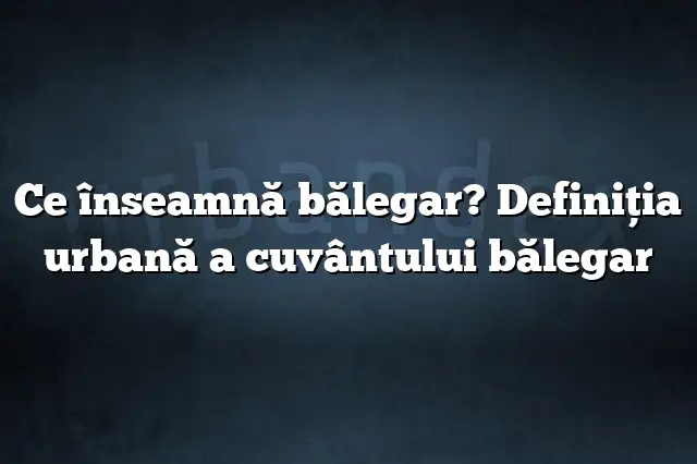 Ce înseamnă bălegar? Definiția urbană a cuvântului bălegar