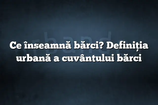 Ce înseamnă bărci? Definiția urbană a cuvântului bărci