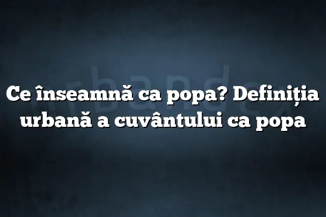 Ce înseamnă ca popa? Definiția urbană a cuvântului ca popa