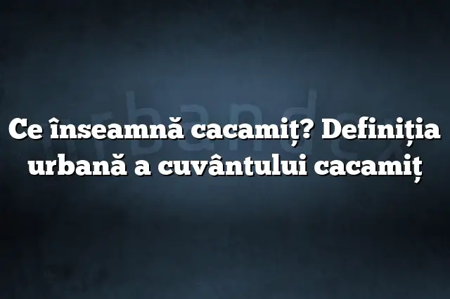 Ce înseamnă cacamiţ? Definiția urbană a cuvântului cacamiţ