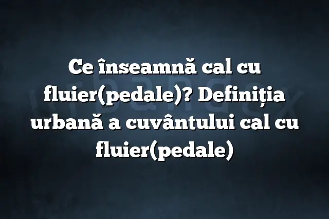 Ce înseamnă cal cu fluier(pedale)? Definiția urbană a cuvântului cal cu fluier(pedale)