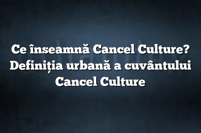 Ce înseamnă Cancel Culture? Definiția urbană a cuvântului Cancel Culture