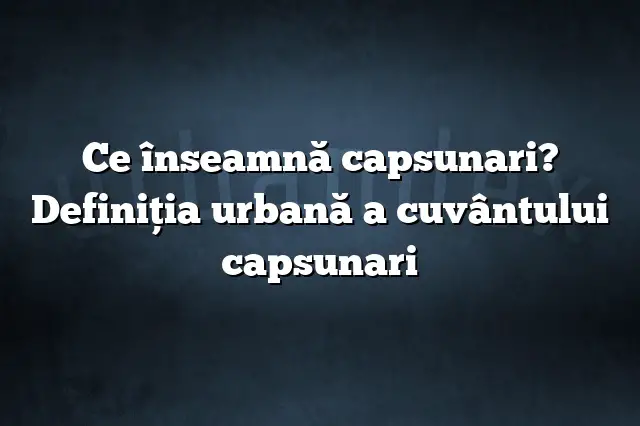 Ce înseamnă capsunari? Definiția urbană a cuvântului capsunari