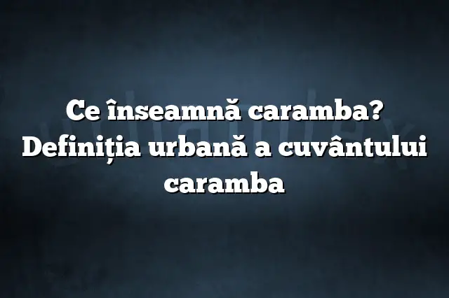 Ce înseamnă caramba? Definiția urbană a cuvântului caramba