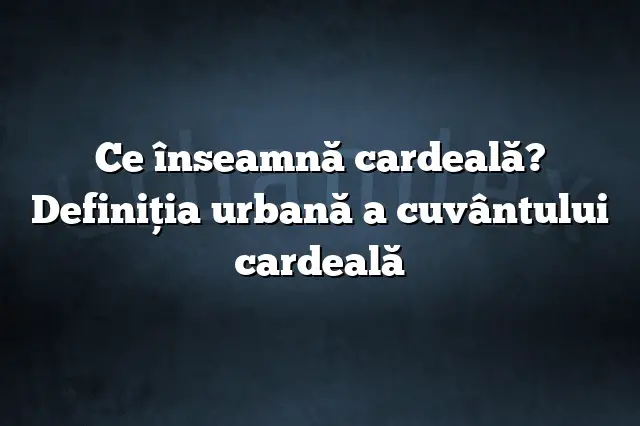 Ce înseamnă cardeală? Definiția urbană a cuvântului cardeală