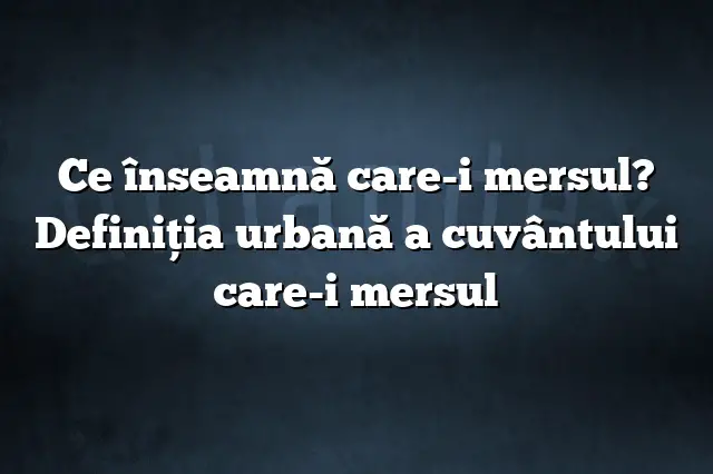 Ce înseamnă care-i mersul? Definiția urbană a cuvântului care-i mersul