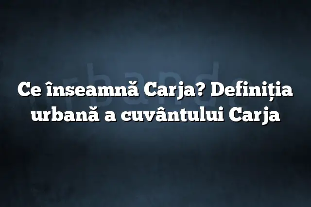 Ce înseamnă Carja? Definiția urbană a cuvântului Carja