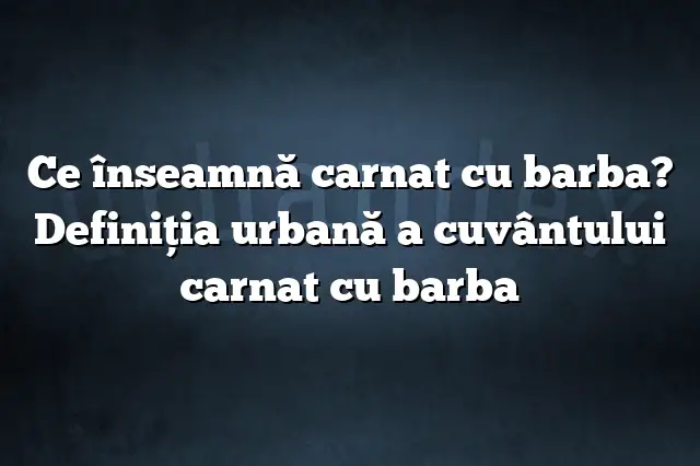 Ce înseamnă carnat cu barba? Definiția urbană a cuvântului carnat cu barba