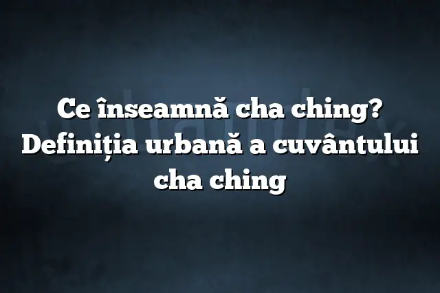 Ce înseamnă cha ching? Definiția urbană a cuvântului cha ching